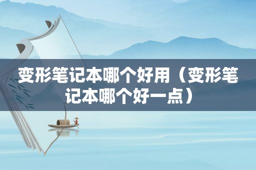 变形笔记本哪个好用（变形笔记本哪个好一点）