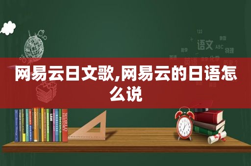 网易云日文歌,网易云的日语怎么说