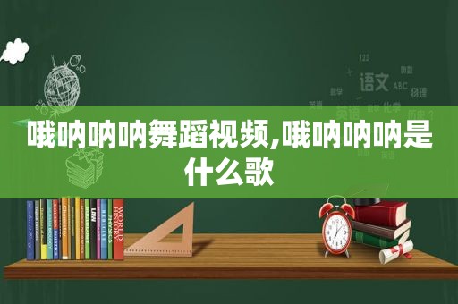 哦呐呐呐舞蹈视频,哦呐呐呐是什么歌