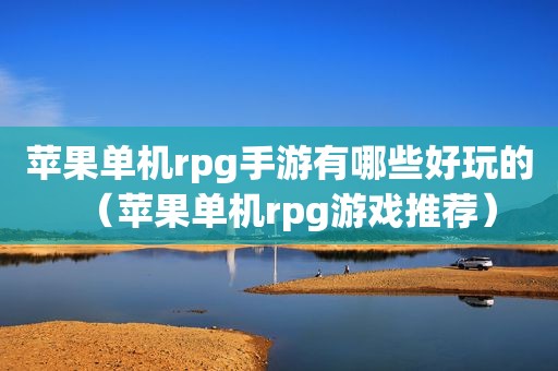 苹果单机rpg手游有哪些好玩的（苹果单机rpg游戏推荐）