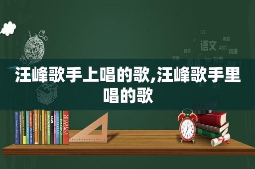 汪峰歌手上唱的歌,汪峰歌手里唱的歌