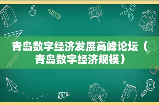 青岛数字经济发展高峰论坛（青岛数字经济规模）