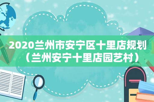 2020 *** 市安宁区十里店规划（ *** 安宁十里店园艺村）