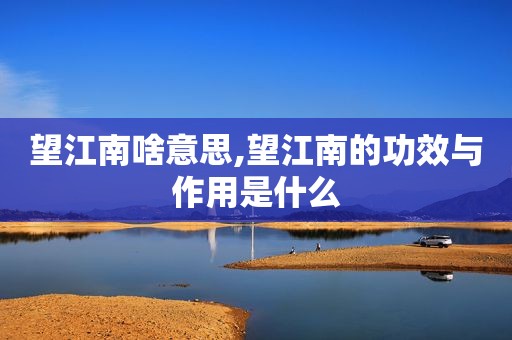 望江南啥意思,望江南的功效与作用是什么