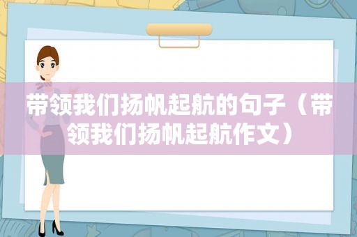 带领我们扬帆起航的句子（带领我们扬帆起航作文）