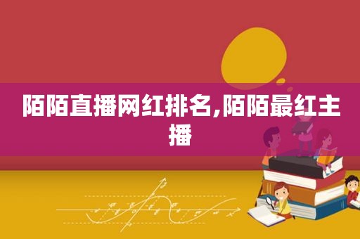 陌陌直播网红排名,陌陌最红主播