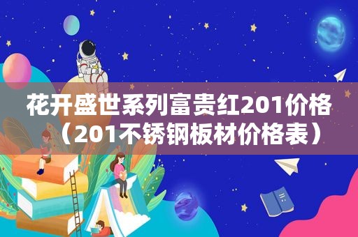 花开盛世系列富贵红201价格（201不锈钢板材价格表）