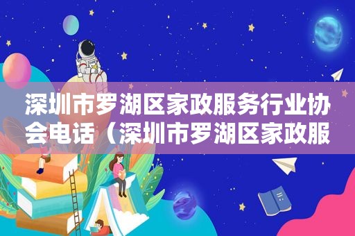 深圳市罗湖区家政服务行业协会电话（深圳市罗湖区家政服务行业协会会长）