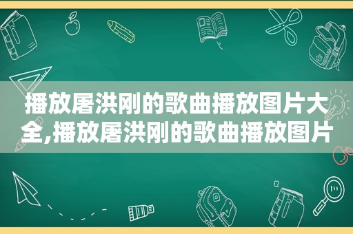 播放屠洪刚的歌曲播放图片大全,播放屠洪刚的歌曲播放图片高清