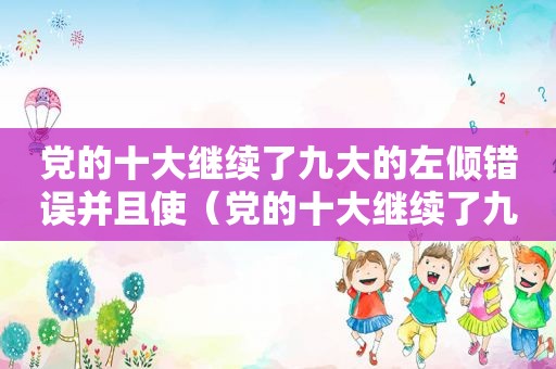 党的十大继续了九大的左倾错误并且使（党的十大继续了九大的左）