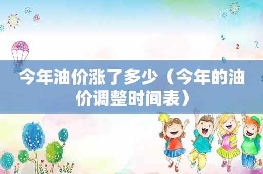 今年油价涨了多少（今年的油价调整时间表）