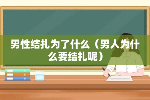 男性结扎为了什么（男人为什么要结扎呢）
