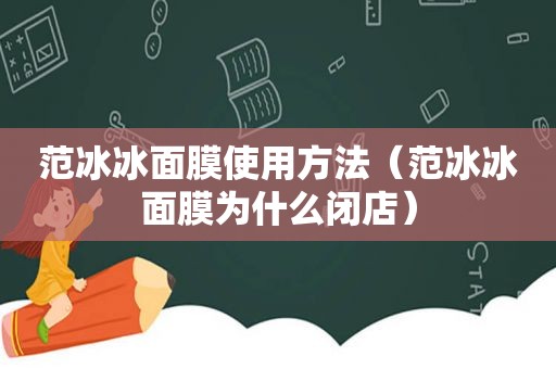 范冰冰面膜使用方法（范冰冰面膜为什么闭店）