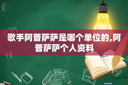 歌手阿普萨萨是哪个单位的,阿普萨萨个人资料