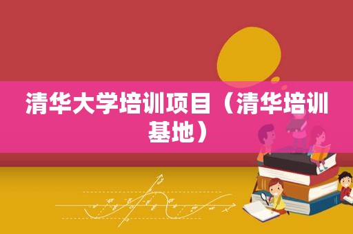 清华大学培训项目（清华培训基地）