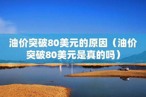 油价突破80美元的原因（油价突破80美元是真的吗）