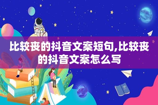 比较丧的抖音文案短句,比较丧的抖音文案怎么写