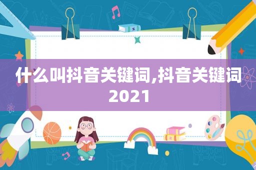 什么叫抖音关键词,抖音关键词2021