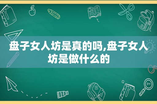 盘子女人坊是真的吗,盘子女人坊是做什么的