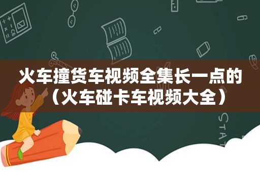 火车撞货车视频全集长一点的（火车碰卡车视频大全）