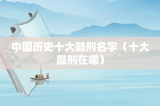 中国历史十大酷刑名字（十大酷刑在哪）