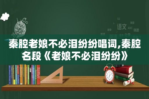 秦腔老娘不必泪纷纷唱词,秦腔名段《老娘不必泪纷纷》