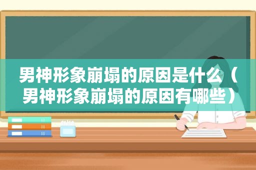 男神形象崩塌的原因是什么（男神形象崩塌的原因有哪些）