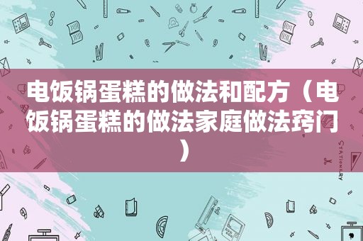 电饭锅蛋糕的做法和配方（电饭锅蛋糕的做法家庭做法窍门）