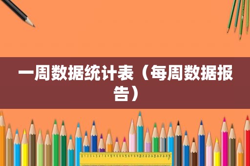 一周数据统计表（每周数据报告）