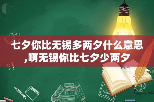 七夕你比无锡多两夕什么意思,啊无锡你比七夕少两夕