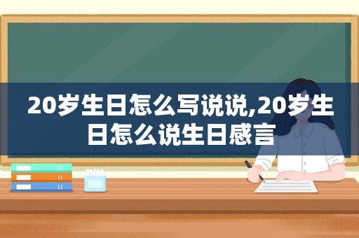 20岁生日怎么写说说,20岁生日怎么说生日感言