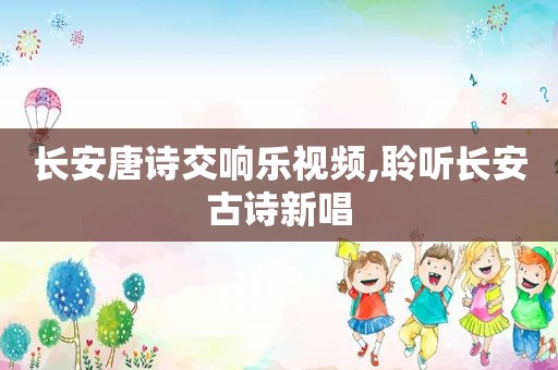 长安唐诗交响乐视频,聆听长安古诗新唱