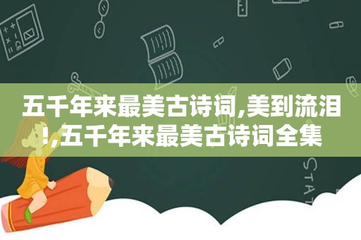 五千年来最美古诗词,美到流泪!,五千年来最美古诗词全集