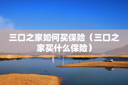 三口之家如何买保险（三口之家买什么保险）