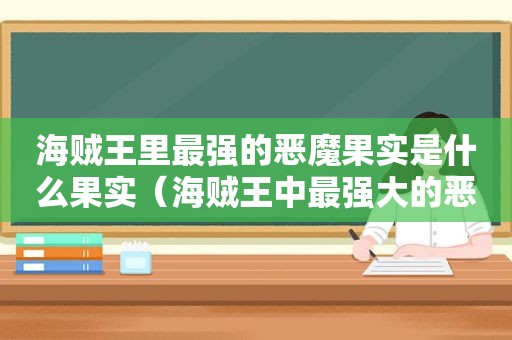 海贼王里最强的恶魔果实是什么果实（海贼王中最强大的恶魔果实是谁啊）