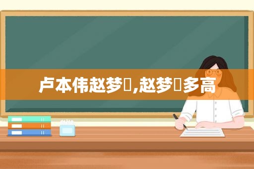 卢本伟赵梦玥,赵梦玥多高