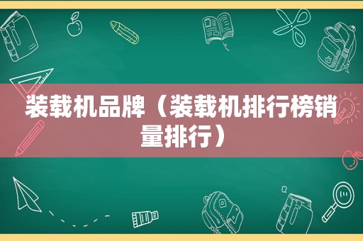 装载机品牌（装载机排行榜销量排行）