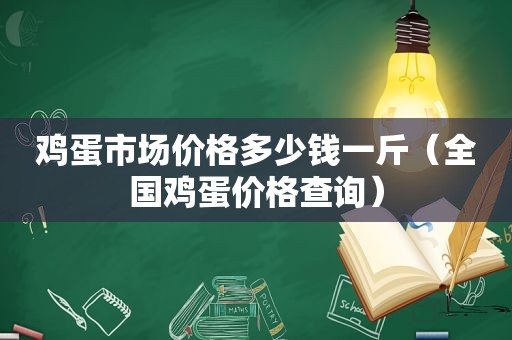鸡蛋市场价格多少钱一斤（全国鸡蛋价格查询）