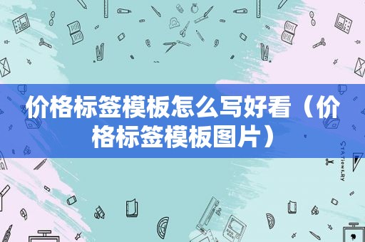 价格标签模板怎么写好看（价格标签模板图片）