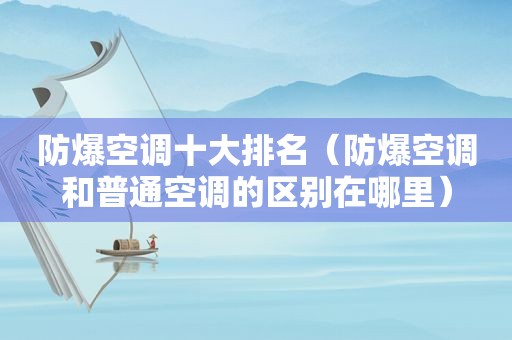 防爆空调十大排名（防爆空调和普通空调的区别在哪里）