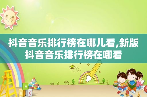 抖音音乐排行榜在哪儿看,新版抖音音乐排行榜在哪看