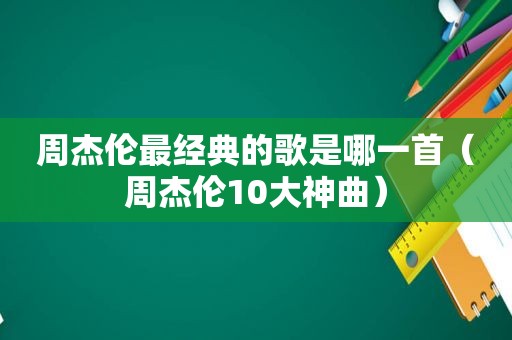 周杰伦最经典的歌是哪一首（周杰伦10大神曲）