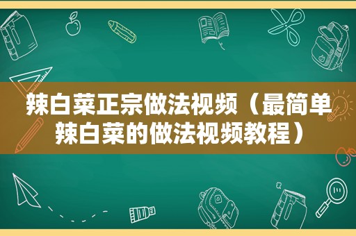 辣白菜正宗做法视频（最简单辣白菜的做法视频教程）