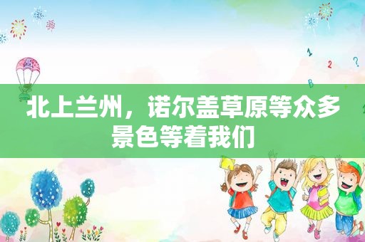 北上 *** ，诺尔盖草原等众多景色等着我们
