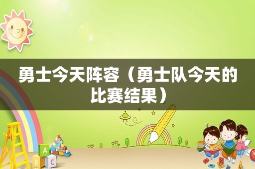 勇士今天阵容（勇士队今天的比赛结果）