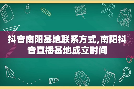 抖音南阳基地联系方式,南阳抖音直播基地成立时间