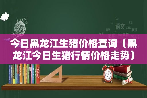 今日黑龙江生猪价格查询（黑龙江今日生猪行情价格走势）
