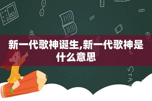 新一代歌神诞生,新一代歌神是什么意思
