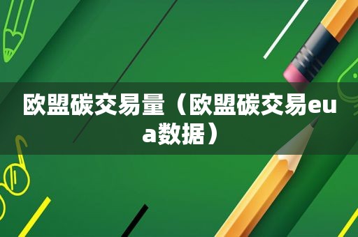 欧盟碳交易量（欧盟碳交易eua数据）