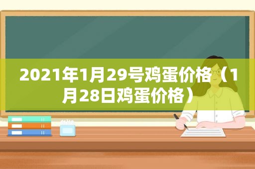2021年1月29号鸡蛋价格（1月28日鸡蛋价格）